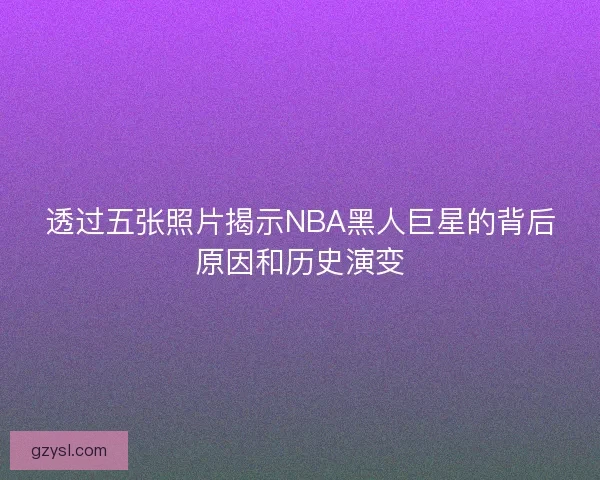 透过五张照片揭示NBA黑人巨星的背后原因和历史演变