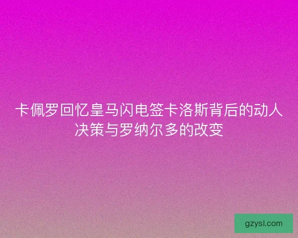 卡佩罗回忆皇马闪电签卡洛斯背后的动人决策与罗纳尔多的改变